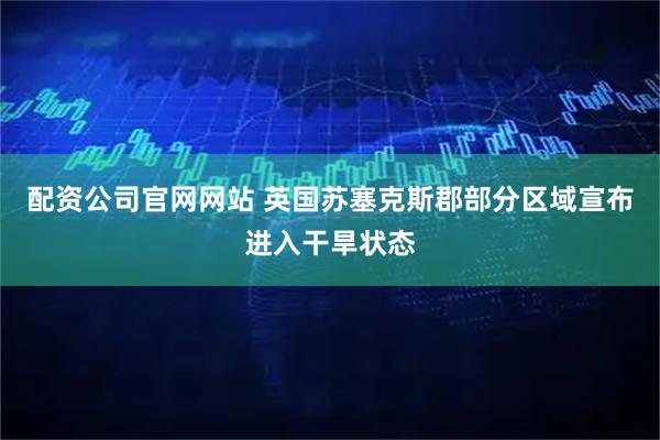 配资公司官网网站 英国苏塞克斯郡部分区域宣布进入干旱状态