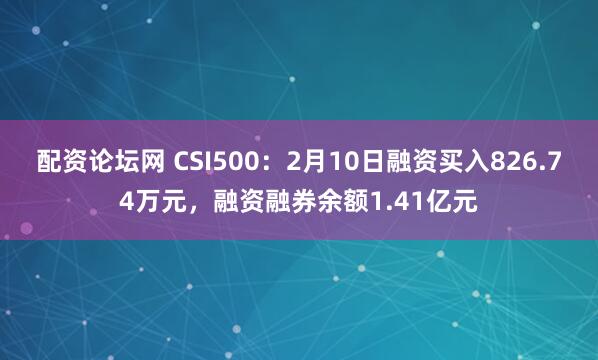 配资论坛网 CSI500：2月10日融资买入826.74万元，融资融券余额1.41亿元